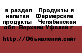  в раздел : Продукты и напитки » Фермерские продукты . Челябинская обл.,Верхний Уфалей г.